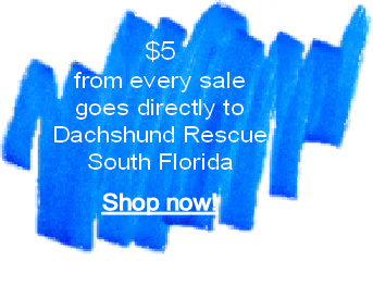 $5 
from every sale 
goes directly to 
Dachshund Rescue
South Florida


Shop now!


